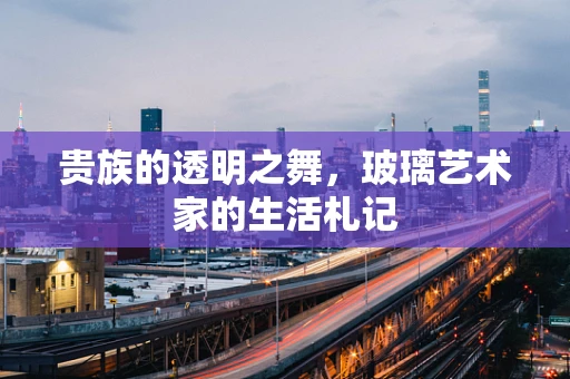 贵族的透明之舞，玻璃艺术家的生活札记