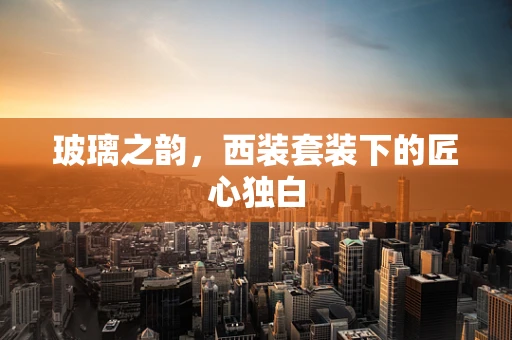 玻璃之韵，西装套装下的匠心独白