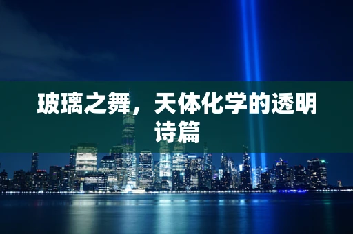 玻璃之舞，天体化学的透明诗篇