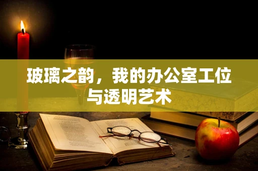 玻璃之韵，我的办公室工位与透明艺术