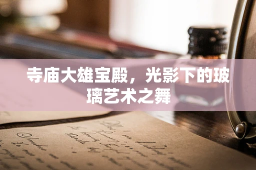 寺庙大雄宝殿，光影下的玻璃艺术之舞