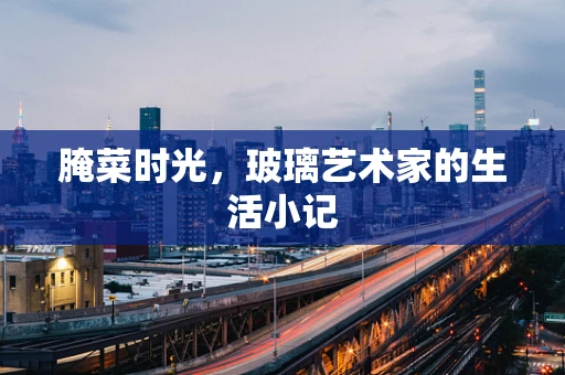 腌菜时光，玻璃艺术家的生活小记