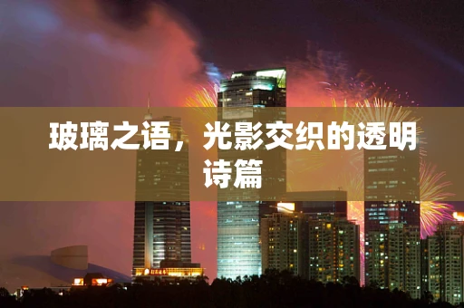 玻璃之语，光影交织的透明诗篇