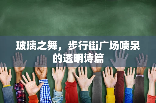 玻璃之舞，步行街广场喷泉的透明诗篇
