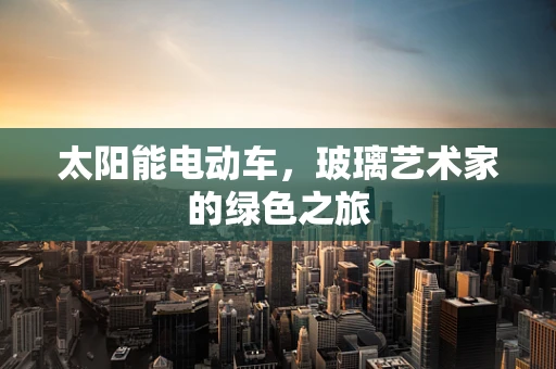 太阳能电动车，玻璃艺术家的绿色之旅