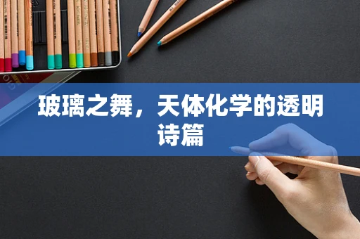 玻璃之舞，天体化学的透明诗篇
