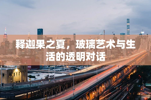 释迦果之夏，玻璃艺术与生活的透明对话