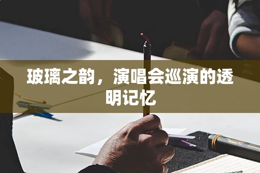 玻璃之韵，演唱会巡演的透明记忆