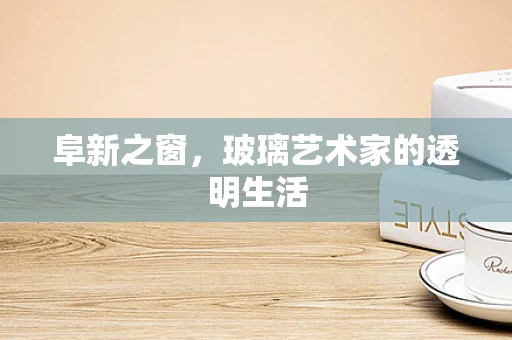 阜新之窗，玻璃艺术家的透明生活