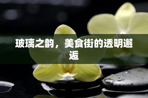 玻璃之韵，美食街的透明邂逅