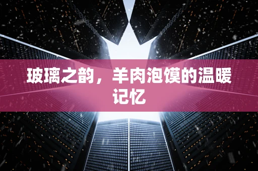 玻璃之韵，羊肉泡馍的温暖记忆