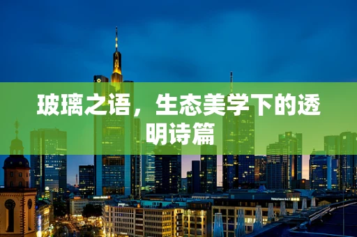 玻璃之语，生态美学下的透明诗篇