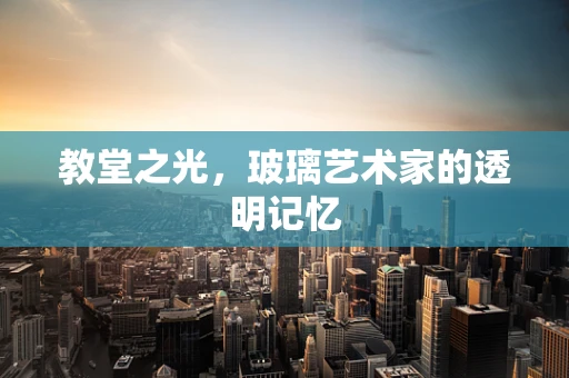 教堂之光，玻璃艺术家的透明记忆