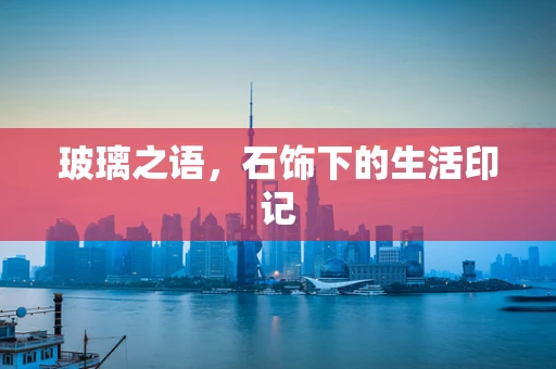 玻璃之语，石饰下的生活印记