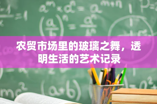 农贸市场里的玻璃之舞，透明生活的艺术记录