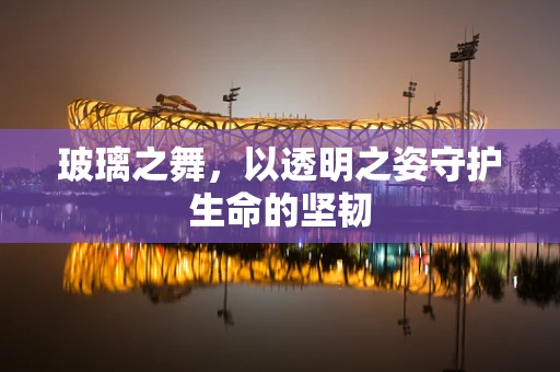 玻璃之舞，以透明之姿守护生命的坚韧