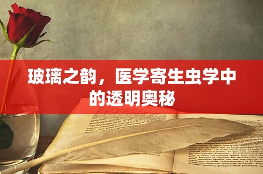 玻璃之韵，医学寄生虫学中的透明奥秘
