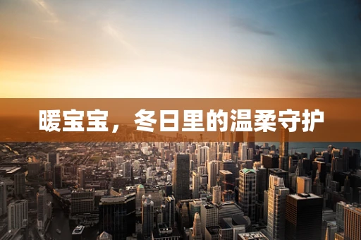 暖宝宝，冬日里的温柔守护