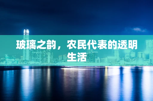 玻璃之韵，农民代表的透明生活