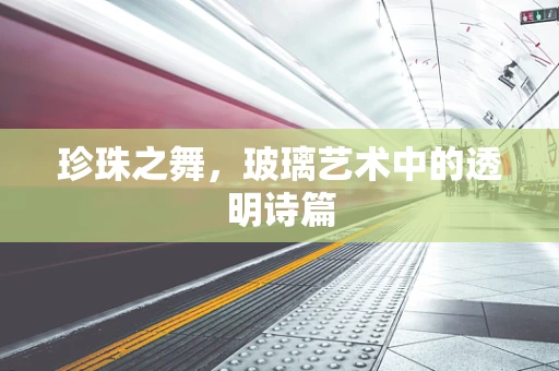 珍珠之舞，玻璃艺术中的透明诗篇