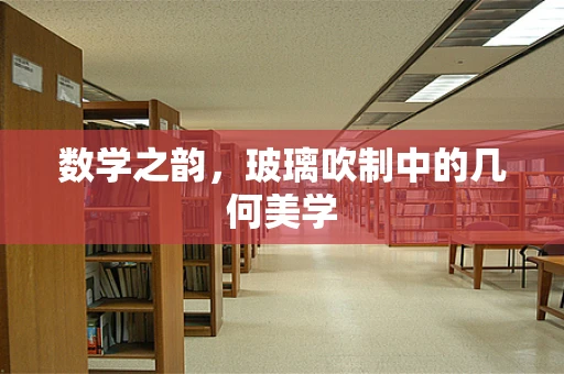 数学之韵，玻璃吹制中的几何美学