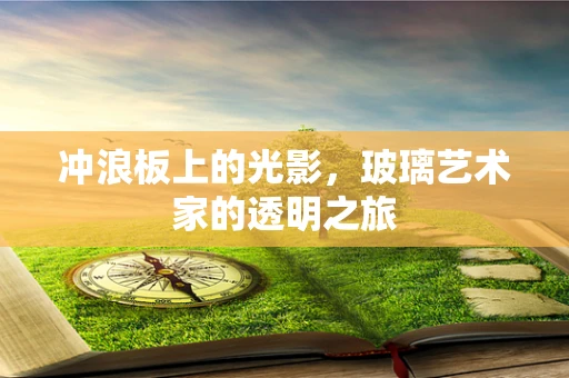 冲浪板上的光影，玻璃艺术家的透明之旅