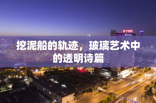挖泥船的轨迹，玻璃艺术中的透明诗篇
