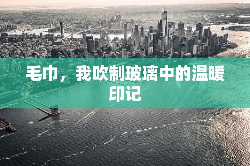 毛巾，我吹制玻璃中的温暖印记