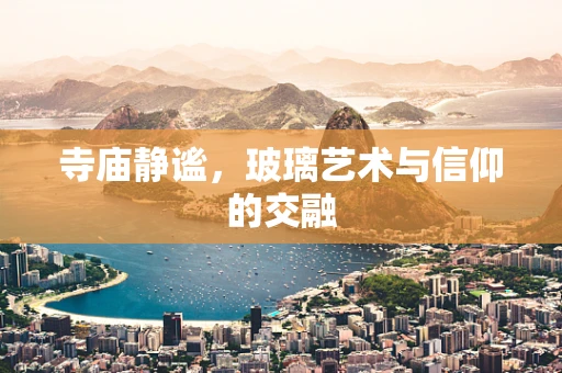 寺庙静谧，玻璃艺术与信仰的交融
