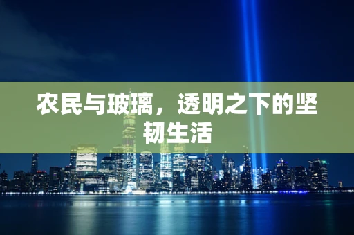 农民与玻璃，透明之下的坚韧生活