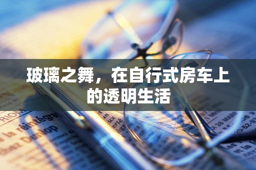玻璃之舞，在自行式房车上的透明生活