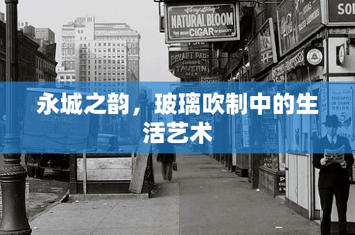 永城之韵，玻璃吹制中的生活艺术