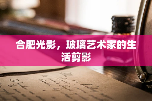 合肥光影，玻璃艺术家的生活剪影