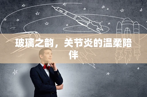 玻璃之韵，关节炎的温柔陪伴