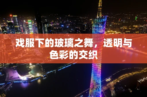 戏服下的玻璃之舞，透明与色彩的交织