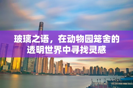 玻璃之语，在动物园笼舍的透明世界中寻找灵感