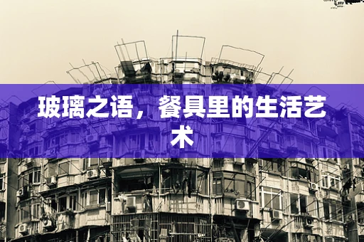 玻璃之语，餐具里的生活艺术