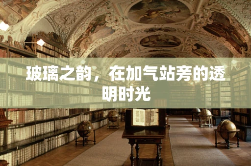 玻璃之韵，在加气站旁的透明时光