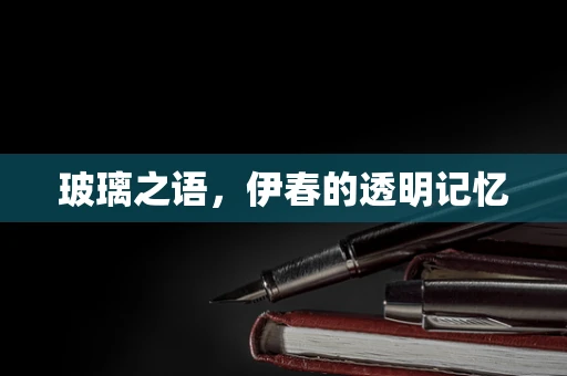 玻璃之语，伊春的透明记忆