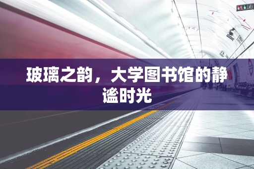 玻璃之韵，大学图书馆的静谧时光