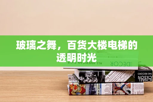 玻璃之舞，百货大楼电梯的透明时光