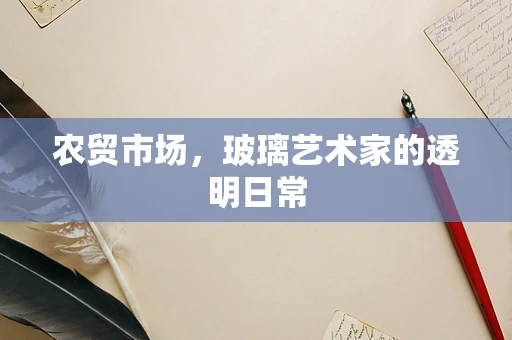 农贸市场，玻璃艺术家的透明日常