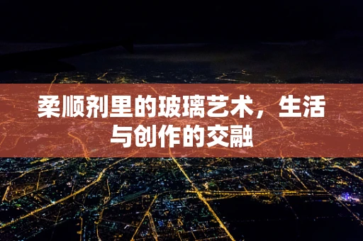 柔顺剂里的玻璃艺术，生活与创作的交融