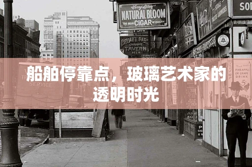 船舶停靠点，玻璃艺术家的透明时光