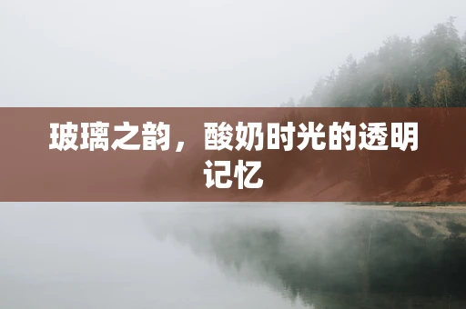 玻璃之韵，酸奶时光的透明记忆