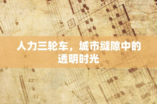人力三轮车，城市缝隙中的透明时光