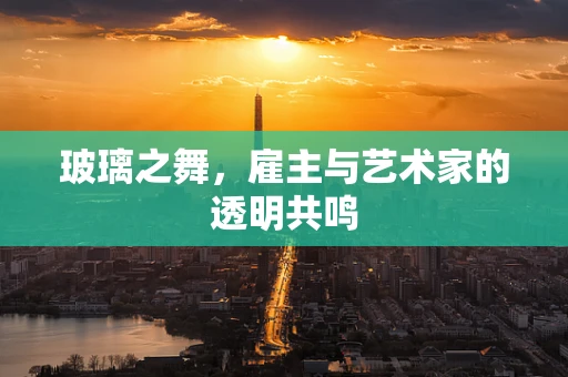 玻璃之舞，雇主与艺术家的透明共鸣