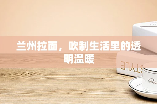 兰州拉面，吹制生活里的透明温暖