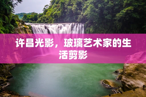 许昌光影，玻璃艺术家的生活剪影