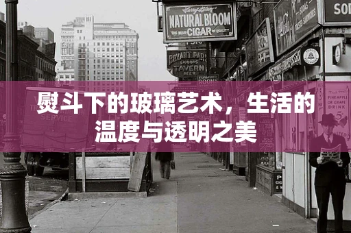 熨斗下的玻璃艺术，生活的温度与透明之美